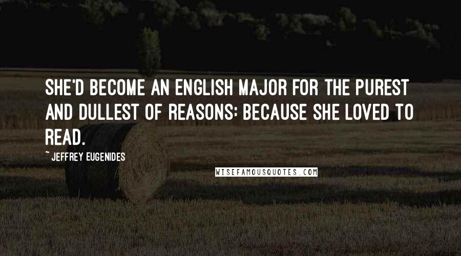 Jeffrey Eugenides Quotes: She'd become an English major for the purest and dullest of reasons: because she loved to read.