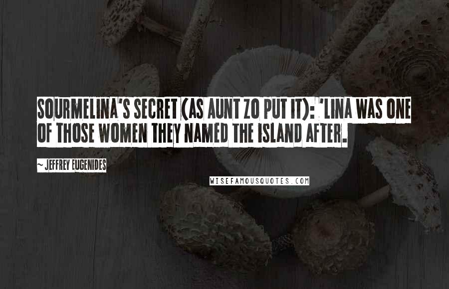 Jeffrey Eugenides Quotes: Sourmelina's secret (as Aunt Zo put it): 'Lina was one of those women they named the island after.