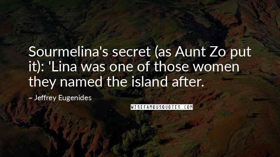 Jeffrey Eugenides Quotes: Sourmelina's secret (as Aunt Zo put it): 'Lina was one of those women they named the island after.