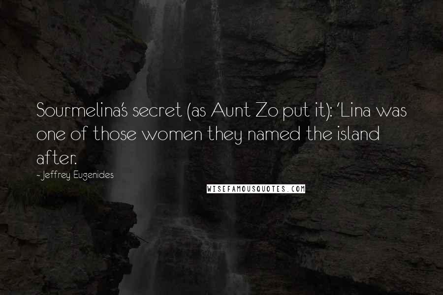 Jeffrey Eugenides Quotes: Sourmelina's secret (as Aunt Zo put it): 'Lina was one of those women they named the island after.