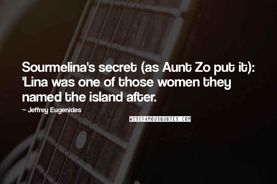 Jeffrey Eugenides Quotes: Sourmelina's secret (as Aunt Zo put it): 'Lina was one of those women they named the island after.