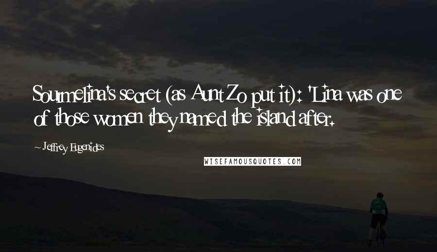 Jeffrey Eugenides Quotes: Sourmelina's secret (as Aunt Zo put it): 'Lina was one of those women they named the island after.
