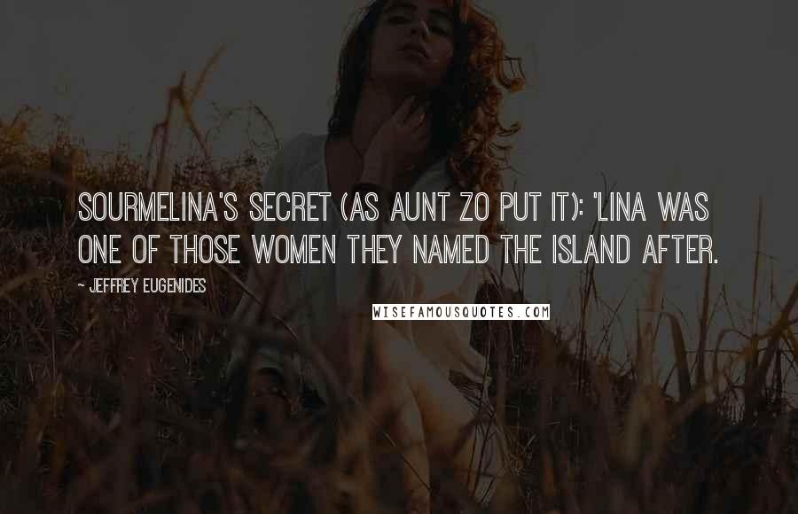 Jeffrey Eugenides Quotes: Sourmelina's secret (as Aunt Zo put it): 'Lina was one of those women they named the island after.