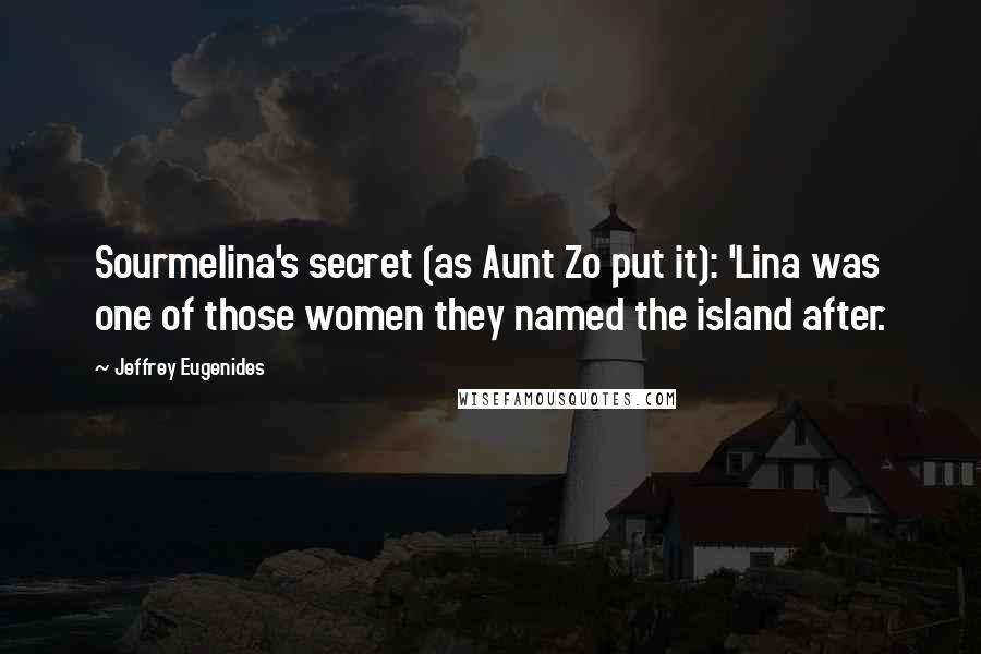 Jeffrey Eugenides Quotes: Sourmelina's secret (as Aunt Zo put it): 'Lina was one of those women they named the island after.