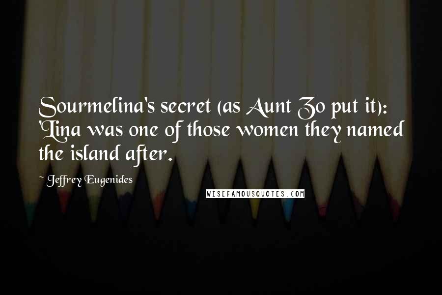 Jeffrey Eugenides Quotes: Sourmelina's secret (as Aunt Zo put it): 'Lina was one of those women they named the island after.