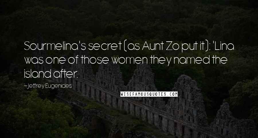 Jeffrey Eugenides Quotes: Sourmelina's secret (as Aunt Zo put it): 'Lina was one of those women they named the island after.