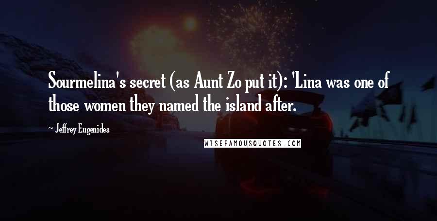 Jeffrey Eugenides Quotes: Sourmelina's secret (as Aunt Zo put it): 'Lina was one of those women they named the island after.