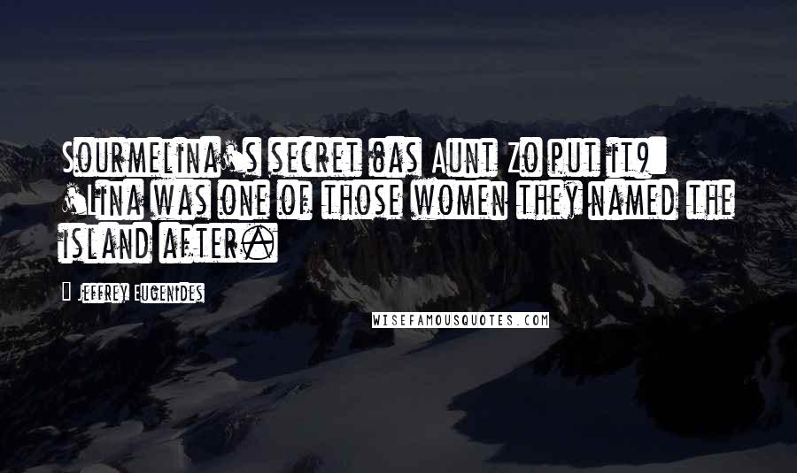 Jeffrey Eugenides Quotes: Sourmelina's secret (as Aunt Zo put it): 'Lina was one of those women they named the island after.