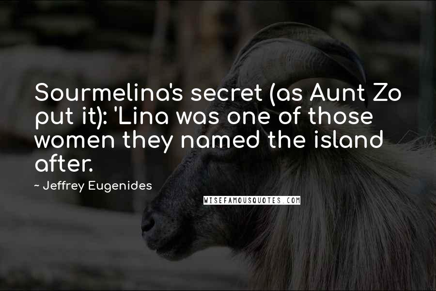 Jeffrey Eugenides Quotes: Sourmelina's secret (as Aunt Zo put it): 'Lina was one of those women they named the island after.