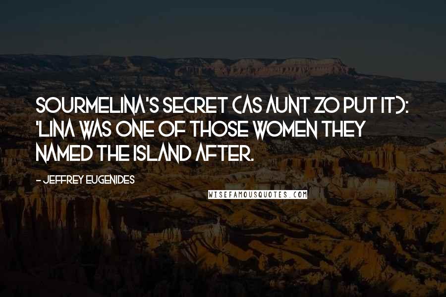 Jeffrey Eugenides Quotes: Sourmelina's secret (as Aunt Zo put it): 'Lina was one of those women they named the island after.