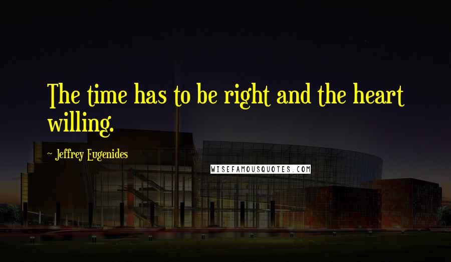 Jeffrey Eugenides Quotes: The time has to be right and the heart willing.