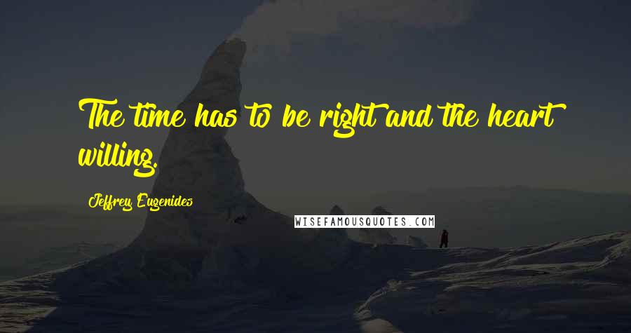Jeffrey Eugenides Quotes: The time has to be right and the heart willing.