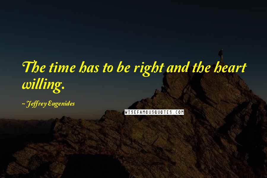 Jeffrey Eugenides Quotes: The time has to be right and the heart willing.