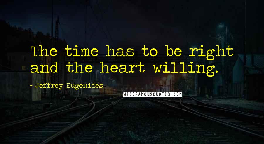 Jeffrey Eugenides Quotes: The time has to be right and the heart willing.