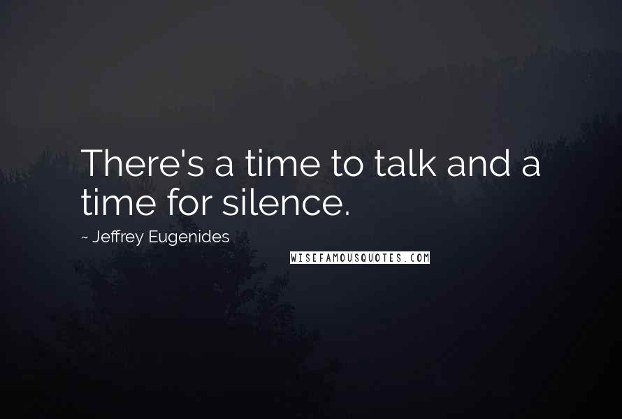 Jeffrey Eugenides Quotes: There's a time to talk and a time for silence.