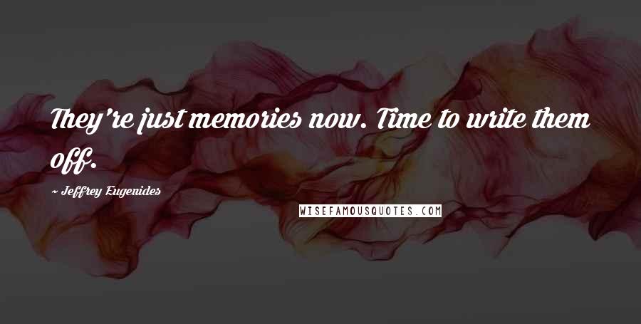 Jeffrey Eugenides Quotes: They're just memories now. Time to write them off.