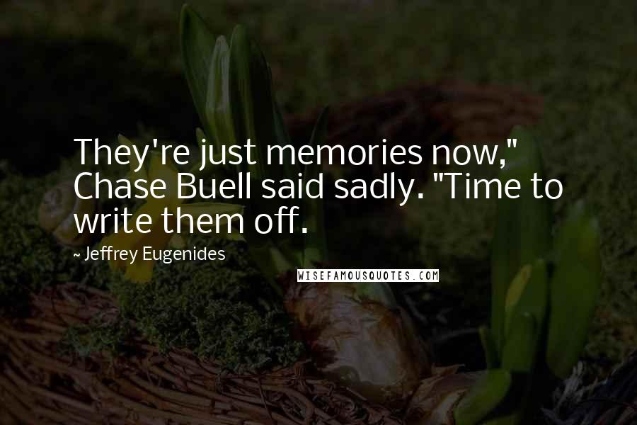 Jeffrey Eugenides Quotes: They're just memories now," Chase Buell said sadly. "Time to write them off.