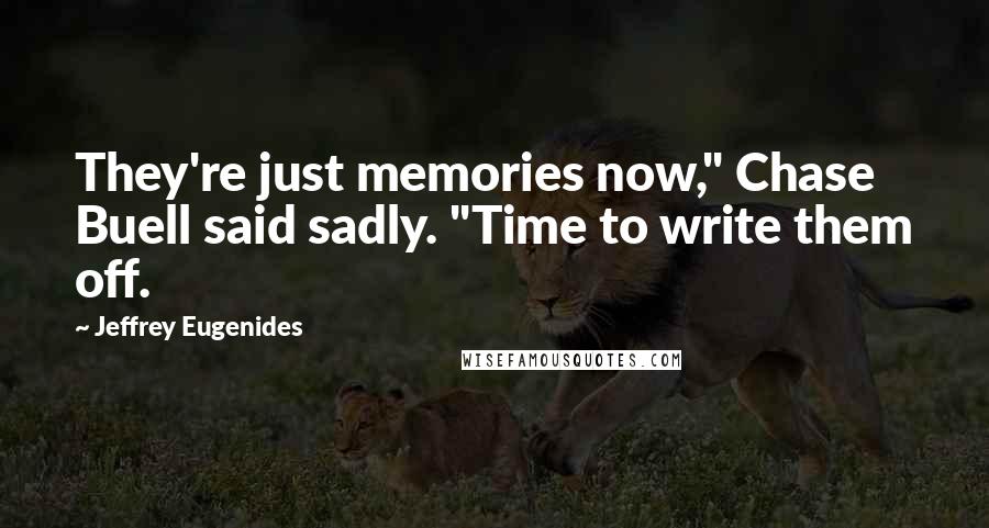 Jeffrey Eugenides Quotes: They're just memories now," Chase Buell said sadly. "Time to write them off.