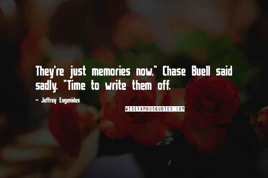 Jeffrey Eugenides Quotes: They're just memories now," Chase Buell said sadly. "Time to write them off.