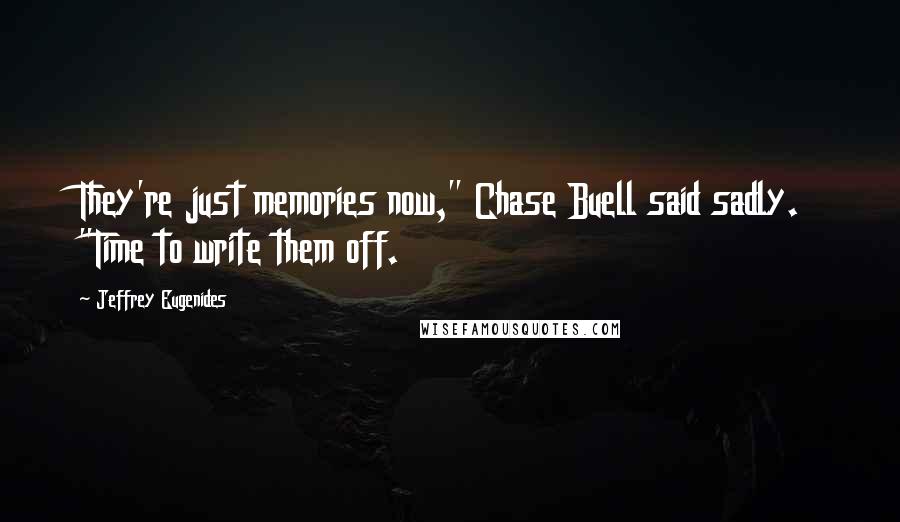 Jeffrey Eugenides Quotes: They're just memories now," Chase Buell said sadly. "Time to write them off.