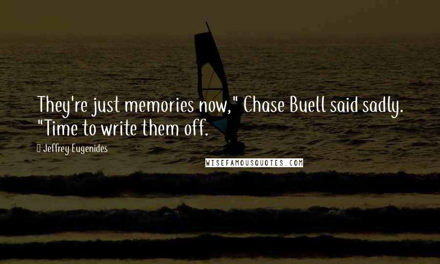 Jeffrey Eugenides Quotes: They're just memories now," Chase Buell said sadly. "Time to write them off.