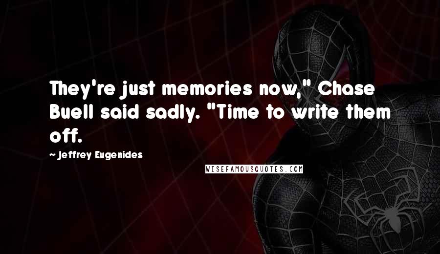 Jeffrey Eugenides Quotes: They're just memories now," Chase Buell said sadly. "Time to write them off.