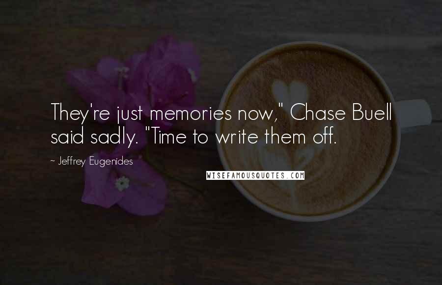 Jeffrey Eugenides Quotes: They're just memories now," Chase Buell said sadly. "Time to write them off.