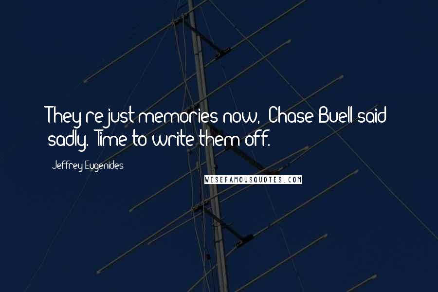 Jeffrey Eugenides Quotes: They're just memories now," Chase Buell said sadly. "Time to write them off.