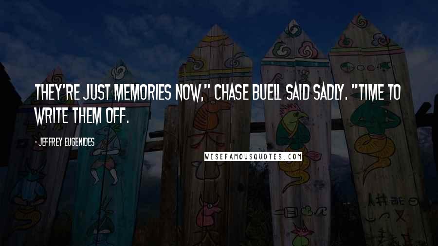 Jeffrey Eugenides Quotes: They're just memories now," Chase Buell said sadly. "Time to write them off.