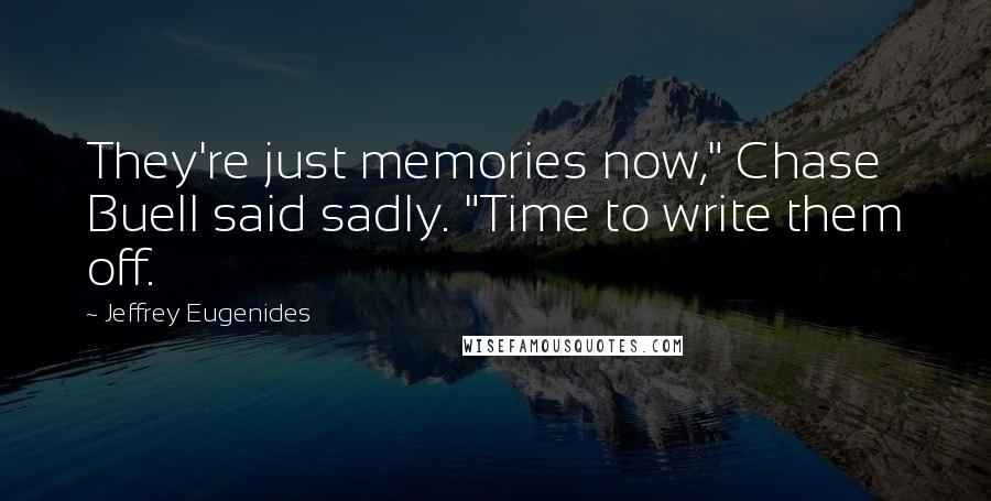 Jeffrey Eugenides Quotes: They're just memories now," Chase Buell said sadly. "Time to write them off.