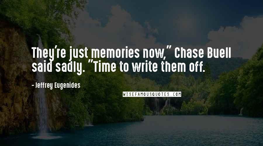 Jeffrey Eugenides Quotes: They're just memories now," Chase Buell said sadly. "Time to write them off.