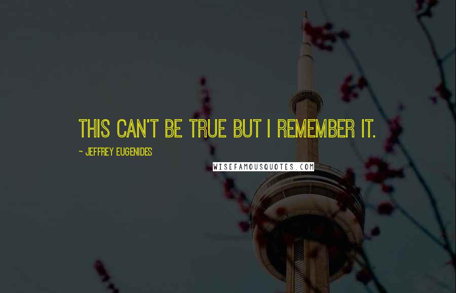 Jeffrey Eugenides Quotes: This can't be true but I remember it.