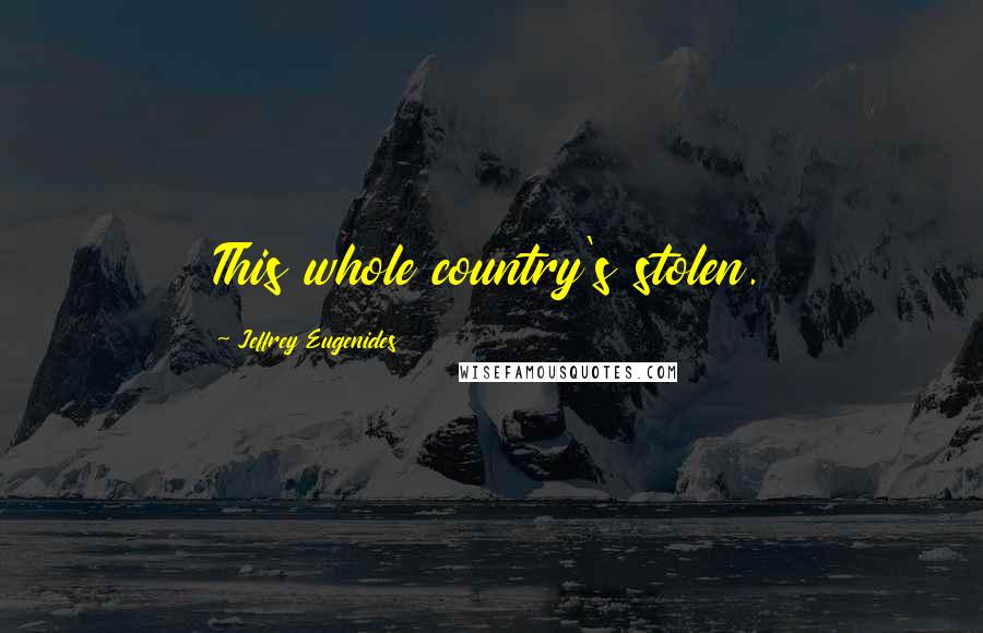 Jeffrey Eugenides Quotes: This whole country's stolen.