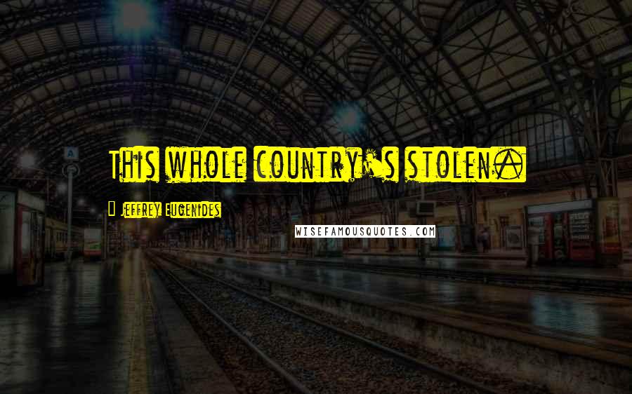 Jeffrey Eugenides Quotes: This whole country's stolen.
