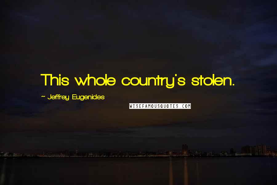Jeffrey Eugenides Quotes: This whole country's stolen.