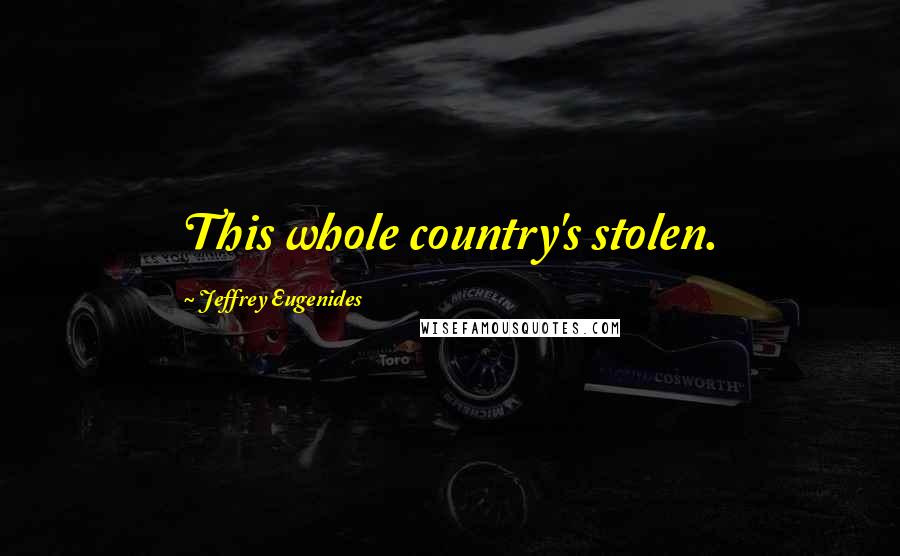 Jeffrey Eugenides Quotes: This whole country's stolen.