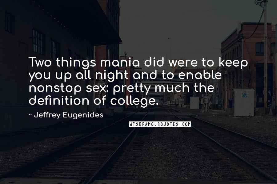 Jeffrey Eugenides Quotes: Two things mania did were to keep you up all night and to enable nonstop sex: pretty much the definition of college.