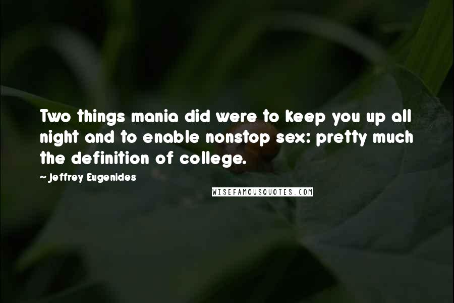 Jeffrey Eugenides Quotes: Two things mania did were to keep you up all night and to enable nonstop sex: pretty much the definition of college.