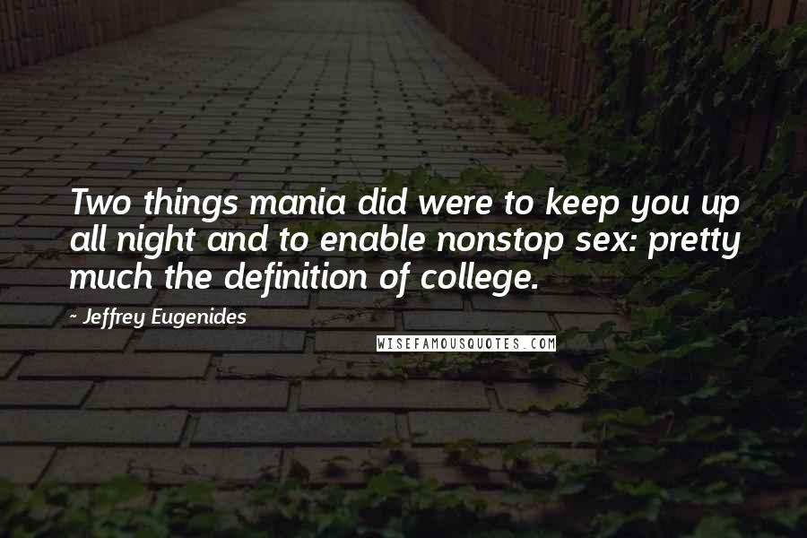 Jeffrey Eugenides Quotes: Two things mania did were to keep you up all night and to enable nonstop sex: pretty much the definition of college.