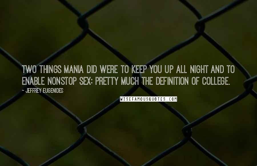 Jeffrey Eugenides Quotes: Two things mania did were to keep you up all night and to enable nonstop sex: pretty much the definition of college.