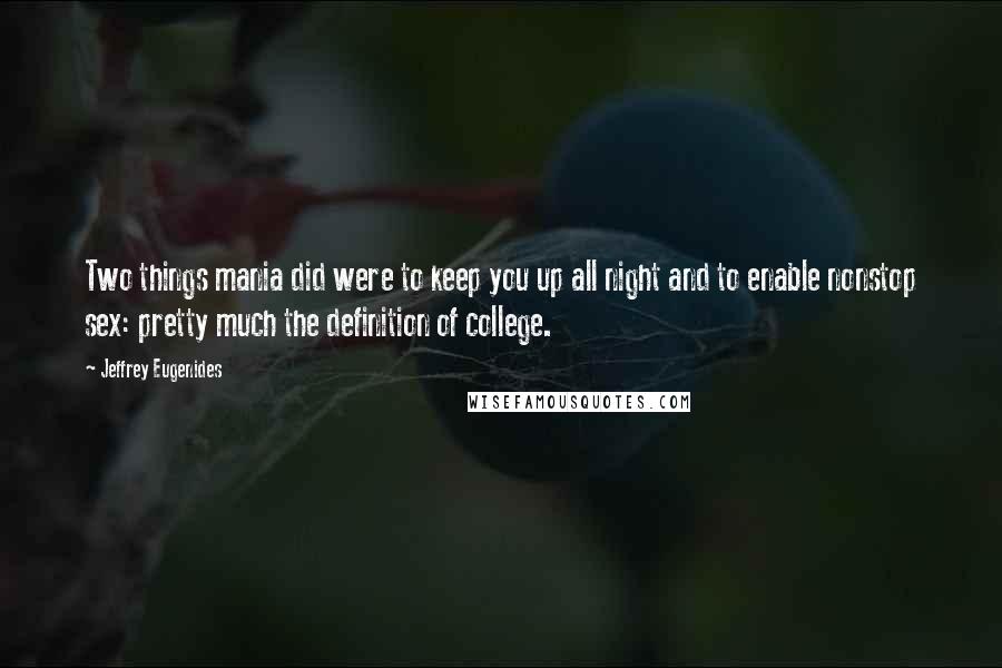 Jeffrey Eugenides Quotes: Two things mania did were to keep you up all night and to enable nonstop sex: pretty much the definition of college.