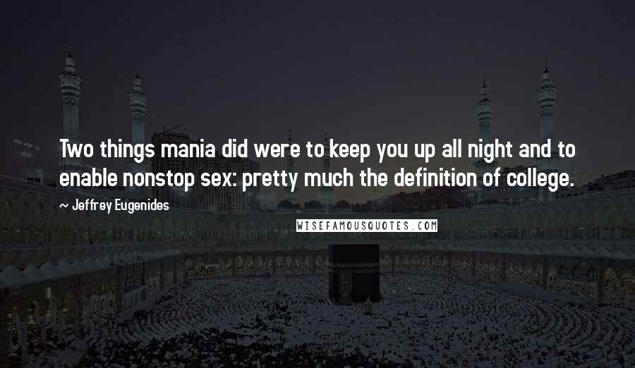 Jeffrey Eugenides Quotes: Two things mania did were to keep you up all night and to enable nonstop sex: pretty much the definition of college.