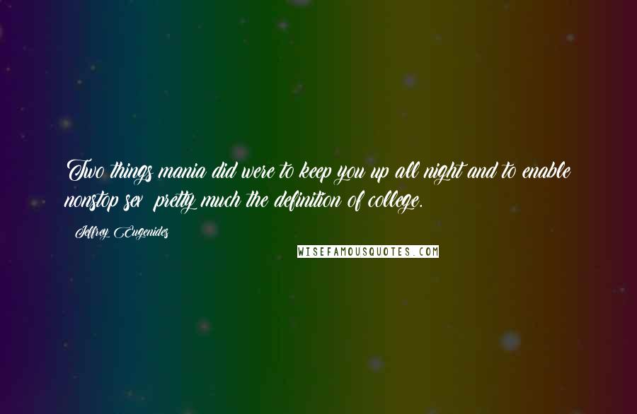 Jeffrey Eugenides Quotes: Two things mania did were to keep you up all night and to enable nonstop sex: pretty much the definition of college.