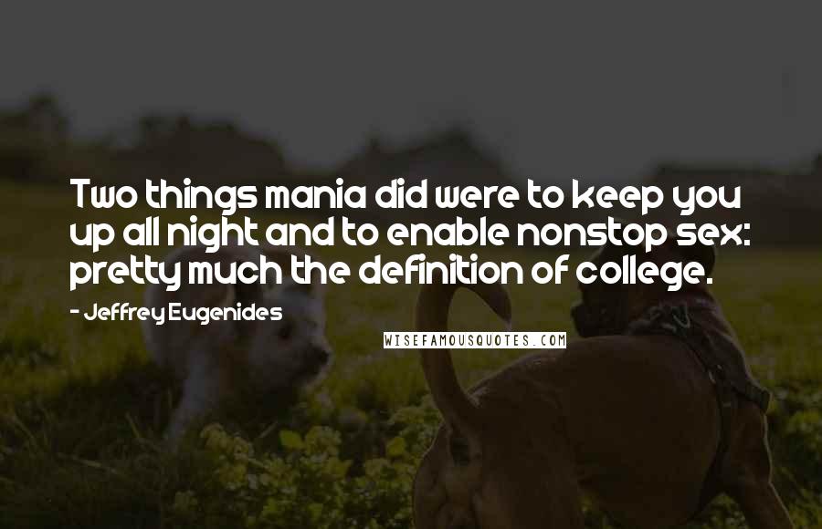 Jeffrey Eugenides Quotes: Two things mania did were to keep you up all night and to enable nonstop sex: pretty much the definition of college.
