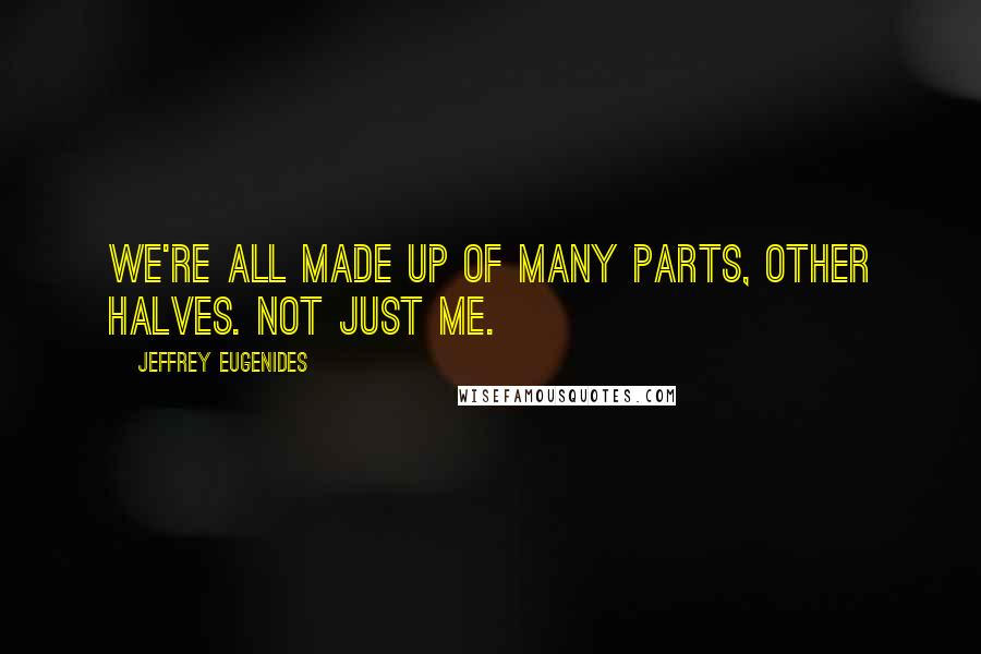 Jeffrey Eugenides Quotes: We're all made up of many parts, other halves. Not just me.