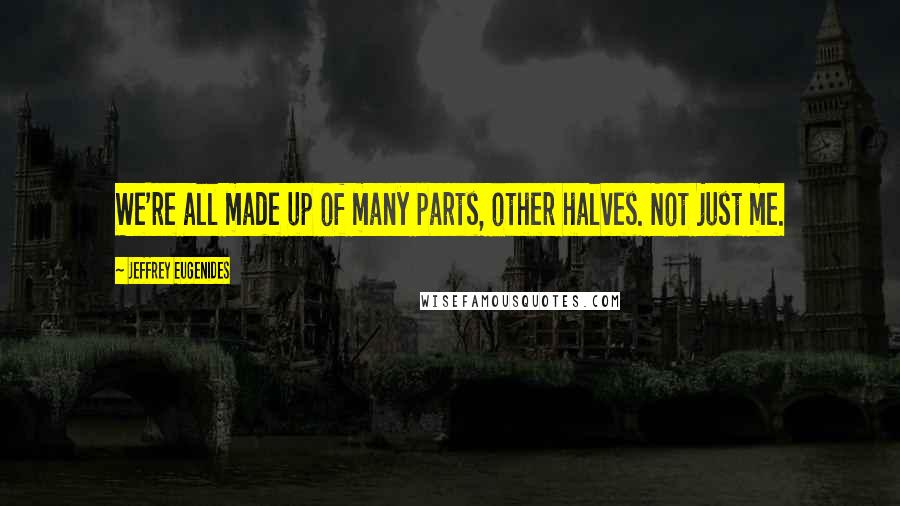 Jeffrey Eugenides Quotes: We're all made up of many parts, other halves. Not just me.