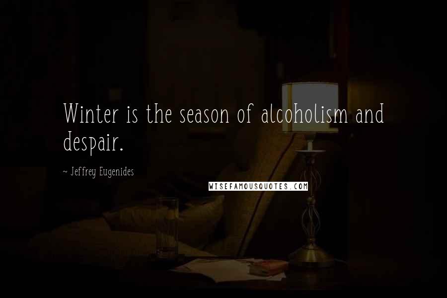 Jeffrey Eugenides Quotes: Winter is the season of alcoholism and despair.