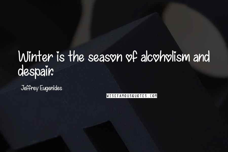 Jeffrey Eugenides Quotes: Winter is the season of alcoholism and despair.