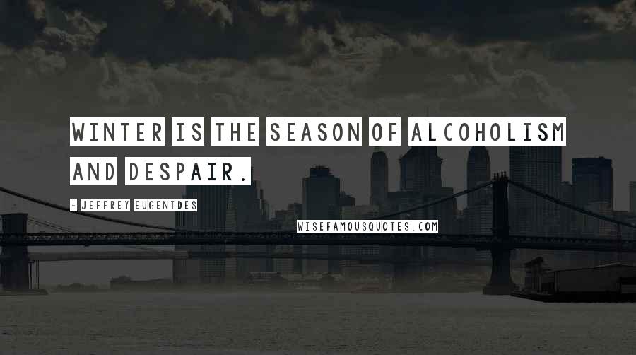 Jeffrey Eugenides Quotes: Winter is the season of alcoholism and despair.