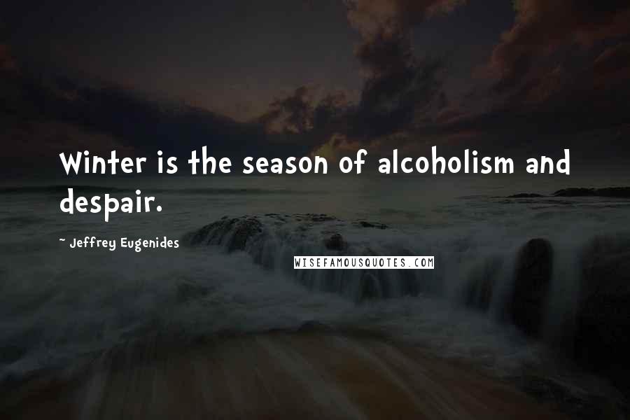 Jeffrey Eugenides Quotes: Winter is the season of alcoholism and despair.